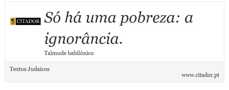 Só há uma pobreza: a ignorância. - Textos Judaicos - Frases