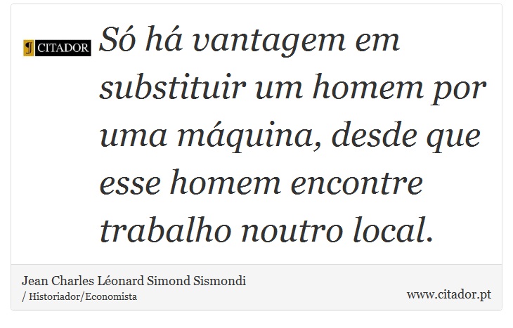 Só há vantagem em substituir um homem por uma máquina, desde que esse homem encontre trabalho noutro local. - Jean Charles Léonard Simond Sismondi - Frases