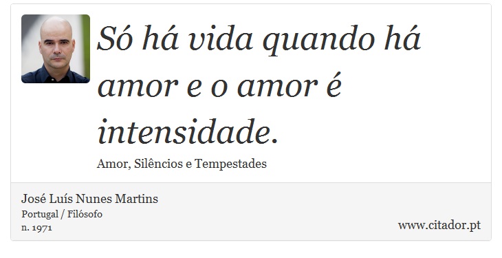Só há vida quando há amor e o amor é intensidade. - José Luís Nunes Martins - Frases