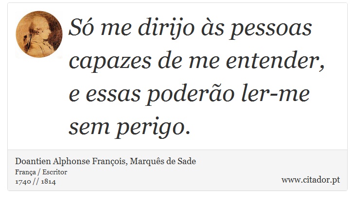 Só me dirijo às pessoas capazes de me entender, e essas poderão ler-me sem perigo. - Doantien Alphonse François, Marquês de Sade - Frases