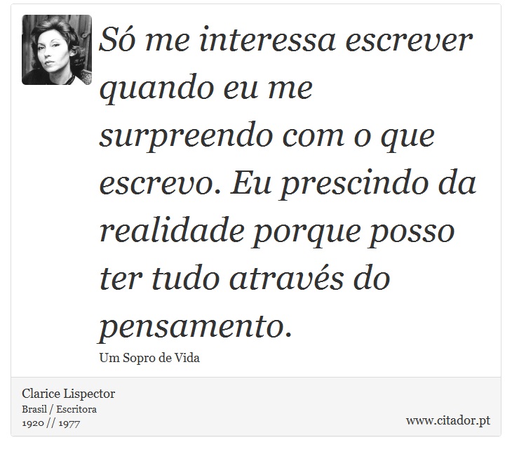 Só me interessa escrever quando eu me surpreendo com o que escrevo. Eu prescindo da realidade porque posso ter tudo através do pensamento. - Clarice Lispector - Frases