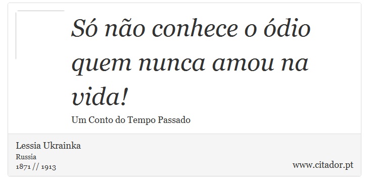 Só não conhece o ódio quem nunca amou na vida! - Lessia Ukrainka - Frases