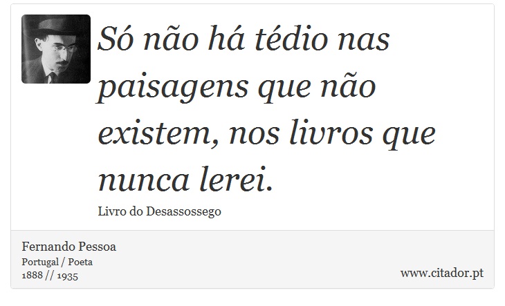 Só não há tédio nas paisagens que não existem, nos livros que nunca lerei. - Fernando Pessoa - Frases