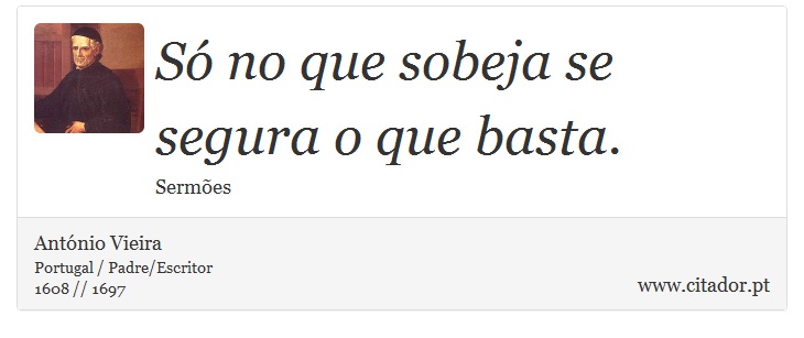 Só no que sobeja se segura o que basta. - António Vieira - Frases