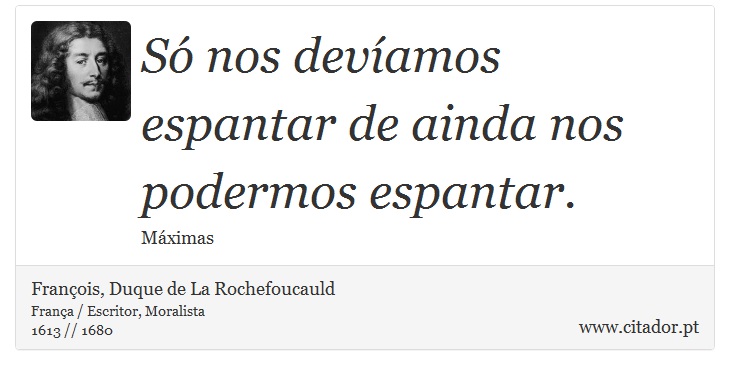 Só nos devíamos espantar de ainda nos podermos espantar. - François, Duque de La Rochefoucauld - Frases