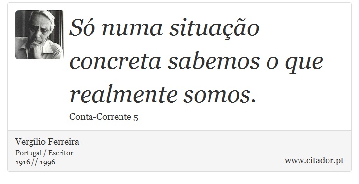 Só numa situação concreta sabemos o que realmente somos. - Vergílio Ferreira - Frases