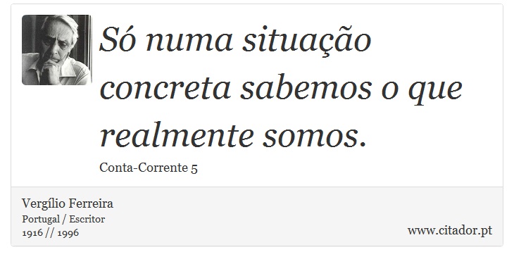 S numa situao concreta sabemos o que realmente somos. - Verglio Ferreira - Frases