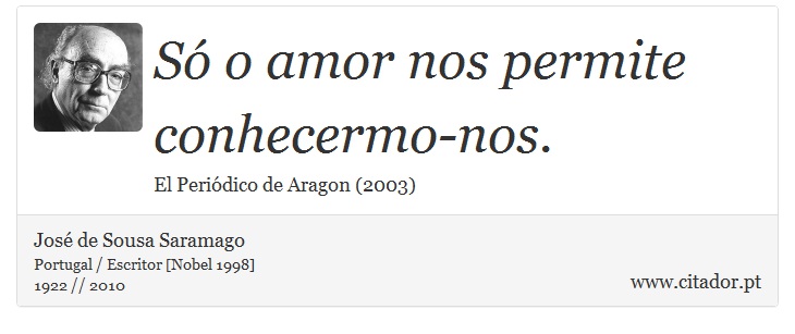 Só o amor nos permite conhecermo-nos. - José Saramago - Frases