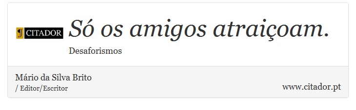 Só os amigos atraiçoam. - Mário da Silva Brito - Frases