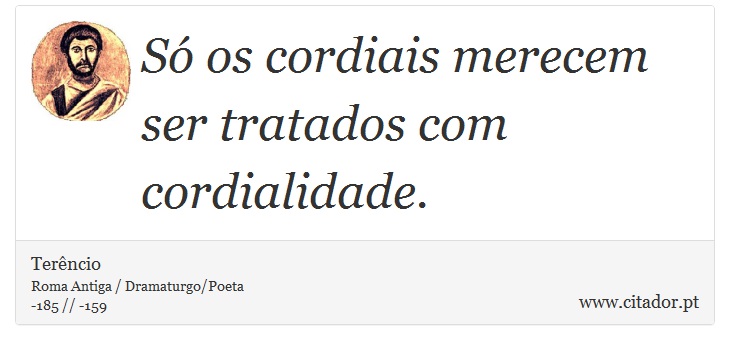 Só os cordiais merecem ser tratados com cordialidade. - Terêncio - Frases
