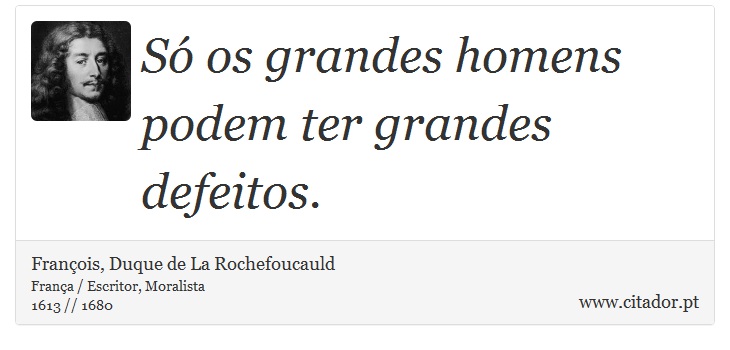 Só os grandes homens podem ter grandes defeitos. - François, Duque de La Rochefoucauld - Frases
