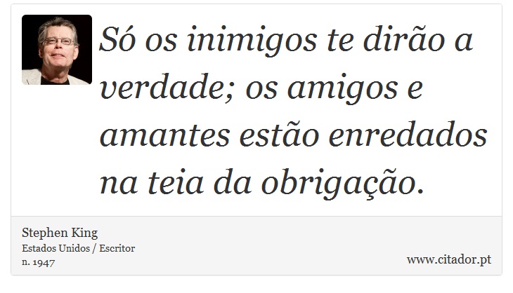 Só os inimigos te dirão a verdade; os amigos e amantes estão enredados na teia da obrigação. - Stephen King - Frases