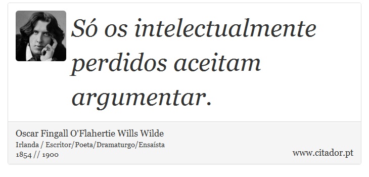 Só os intelectualmente perdidos aceitam argumentar. - Oscar Fingall O'Flahertie Wills Wilde - Frases