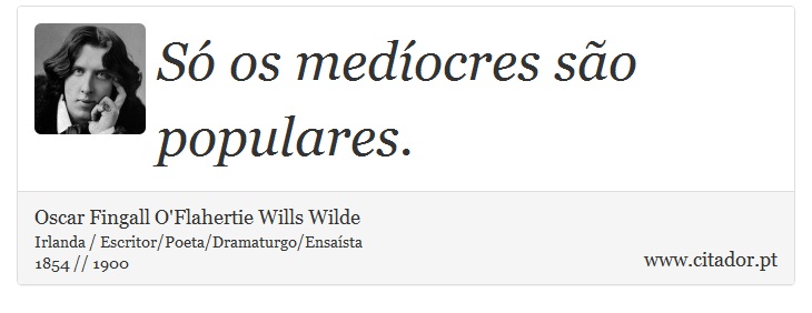 Só os medíocres são populares. - Oscar Fingall O'Flahertie Wills Wilde - Frases