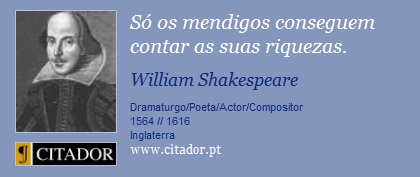 Só os mendigos conseguem contar as suas riquezas. - William Shakespeare - Frases