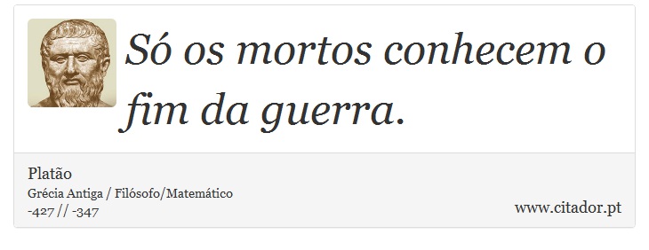 Só os mortos conhecem o fim da guerra. - Platão - Frases
