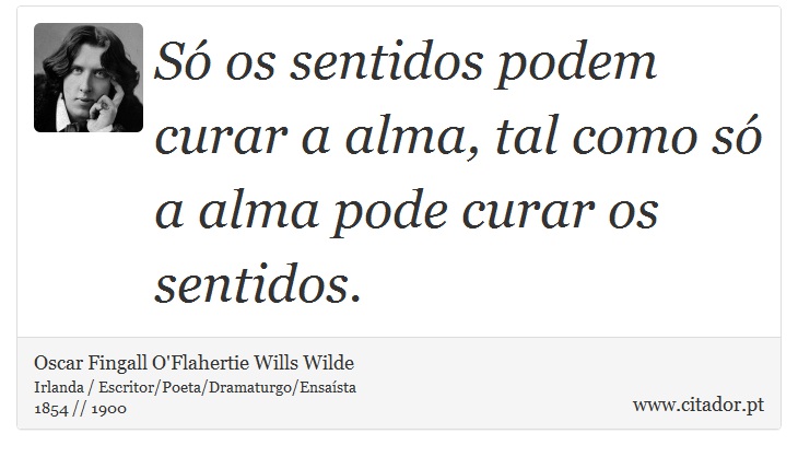 Só os sentidos podem curar a alma, tal como só a alma pode curar os sentidos. - Oscar Fingall O'Flahertie Wills Wilde - Frases