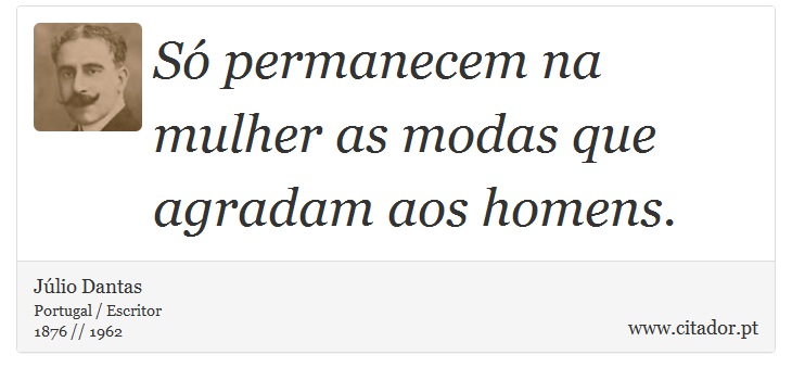 Só permanecem na mulher as modas que agradam aos homens. - Júlio Dantas - Frases