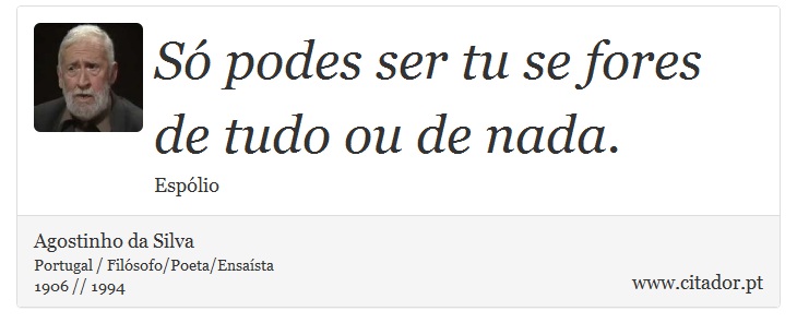 S podes ser tu se fores de tudo ou de nada. - Agostinho da Silva - Frases