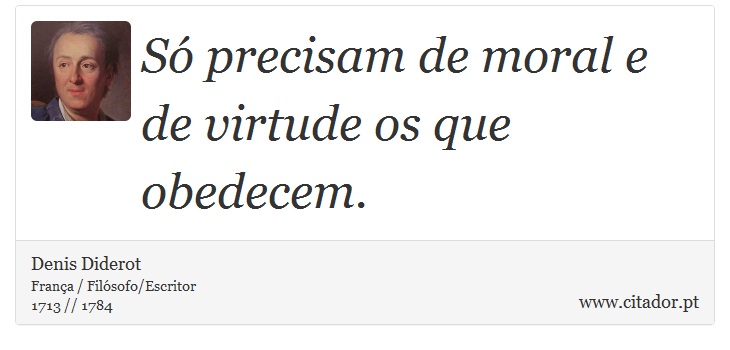 Só precisam de moral e de virtude os que obedecem. - Denis Diderot - Frases