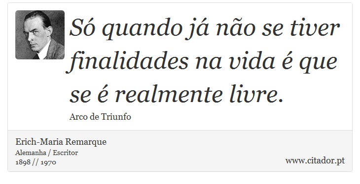 Só quando já não se tiver finalidades na vida é que se é realmente livre. - Erich-Maria Remarque - Frases