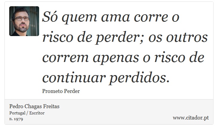 Só quem ama corre o risco de perder; os outros correm apenas o risco de continuar perdidos. - Pedro Chagas Freitas - Frases