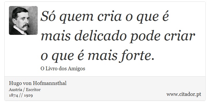 Só quem cria o que é mais delicado pode criar o que é mais forte. - Hugo von Hofmannsthal - Frases