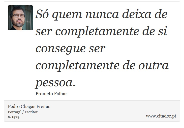 Só quem nunca deixa de ser completamente de si consegue ser completamente de outra pessoa. - Pedro Chagas Freitas - Frases