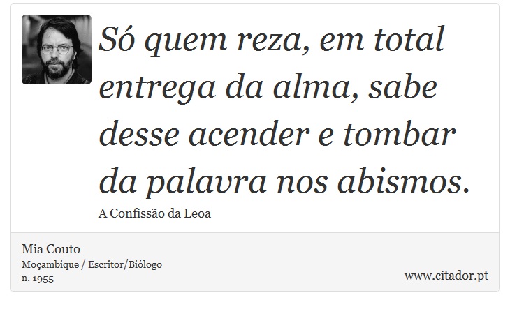 Só quem reza, em total entrega da alma, sabe desse acender e tombar da palavra nos abismos. - Mia Couto - Frases