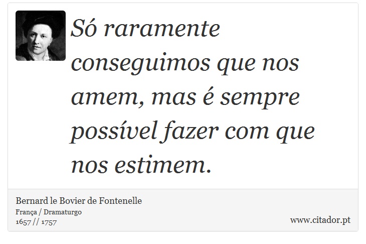 Só raramente conseguimos que nos amem, mas é sempre possível fazer com que nos estimem. - Bernard le Bovier de Fontenelle - Frases