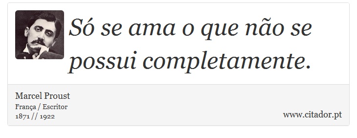 Só se ama o que não se possui completamente. - Marcel Proust - Frases