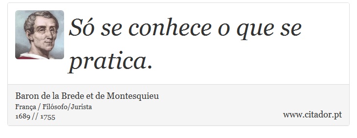 Só se conhece o que se pratica. - Baron de la Brede et de Montesquieu - Frases