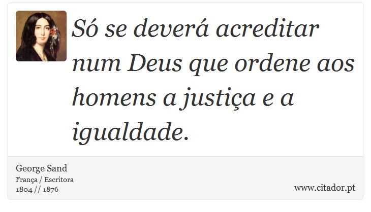 Só se deverá acreditar num Deus que ordene aos homens a justiça e a igualdade. - George Sand - Frases