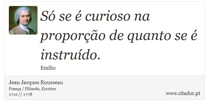 Só se é curioso na proporção de quanto se é instruído. - Jean Jacques Rousseau - Frases