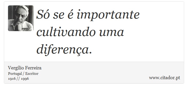 Só se é importante cultivando uma diferença. - Vergílio Ferreira - Frases