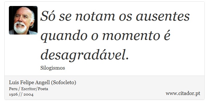 Só se notam os ausentes quando o momento é desagradável. - Luis Felipe Angell (Sofocleto) - Frases