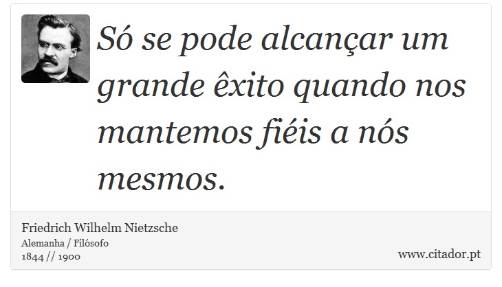 Só se pode alcançar um grande êxito quando nos mantemos fiéis a nós mesmos. - Friedrich Wilhelm Nietzsche - Frases
