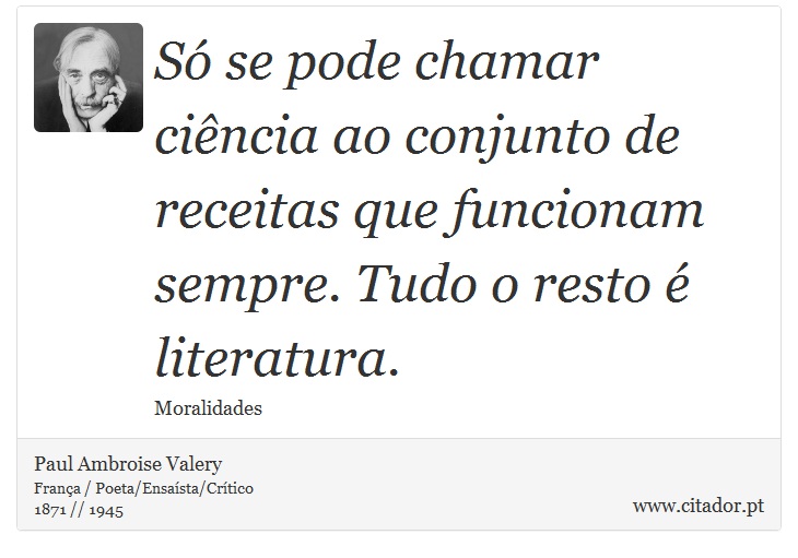 Só se pode chamar ciência ao conjunto de receitas que funcionam sempre. Tudo o resto é literatura. - Paul Ambroise Valery - Frases