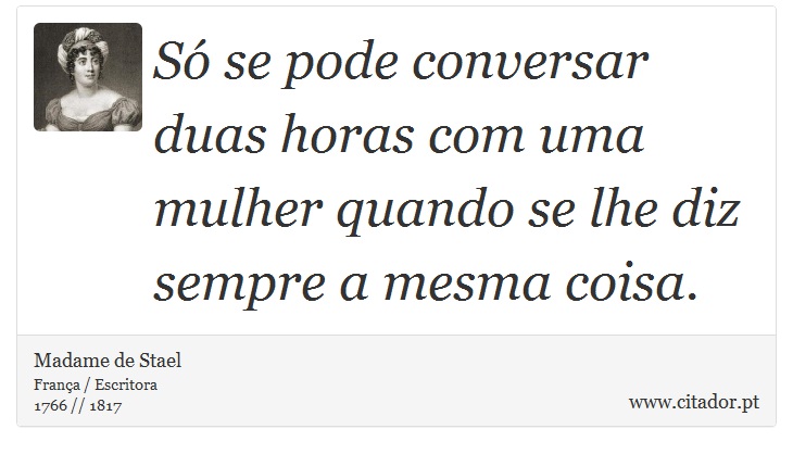 Só se pode conversar duas horas com uma mulher quando se lhe diz sempre a mesma coisa. - Madame de Stael - Frases