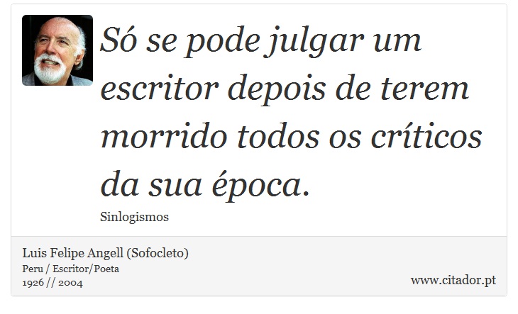 Só se pode julgar um escritor depois de terem morrido todos os críticos da sua época. - Luis Felipe Angell (Sofocleto) - Frases