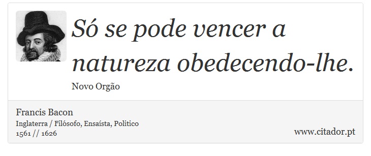 Só se pode vencer a natureza obedecendo-lhe. - Francis Bacon - Frases