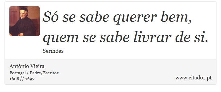 Só se sabe querer bem, quem se sabe livrar de si. - António Vieira - Frases