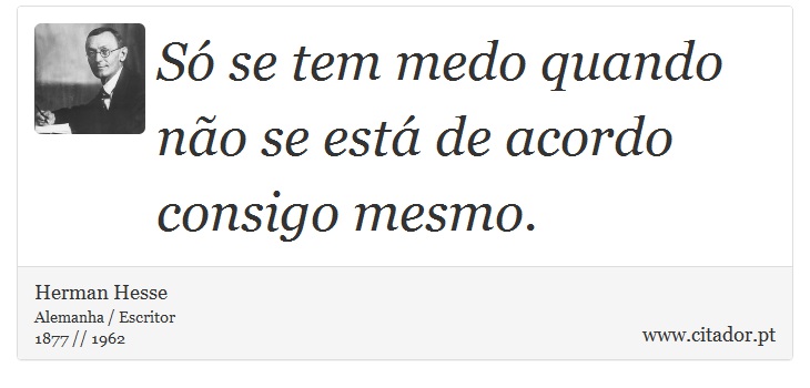 Só se tem medo quando não se está de acordo consigo mesmo. - Herman Hesse - Frases
