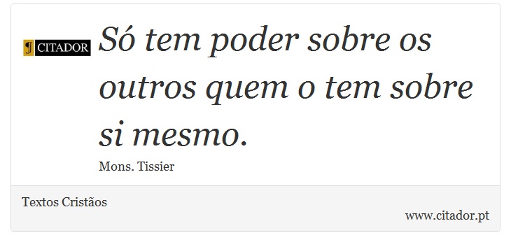 Só tem poder sobre os outros quem o tem sobre si mesmo. - Textos Cristãos - Frases