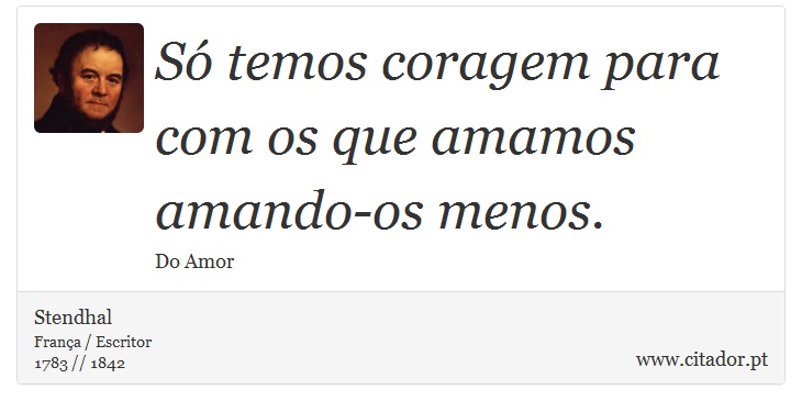 Só temos coragem para com os que amamos amando-os menos. - Stendhal - Frases