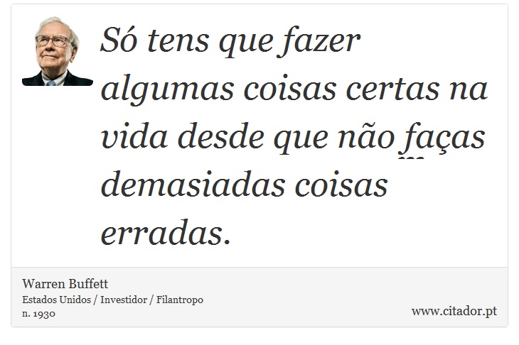 Só tens que fazer algumas coisas certas na vida desde que não faças demasiadas coisas erradas. - Warren Buffett - Frases