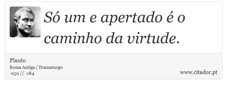 Só um e apertado é o caminho da virtude. - Plauto - Frases