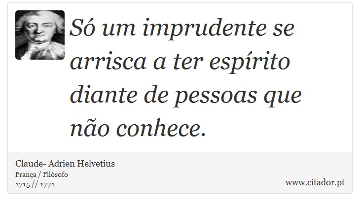 Só um imprudente se arrisca a ter espírito diante de pessoas que não conhece. - Claude- Adrien Helvetius - Frases
