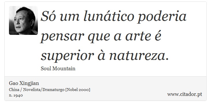 Só um lunático poderia pensar que a arte é superior à natureza. - Gao Xingjian - Frases