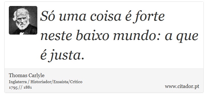 Só uma coisa é forte neste baixo mundo: a que é justa. - Thomas Carlyle - Frases